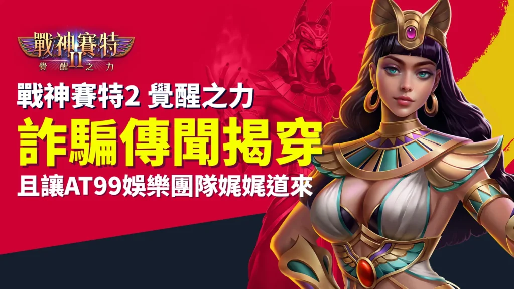 戰神賽特2 覺醒之力詐騙傳聞揭穿，AT99娛樂團隊帶你看真相